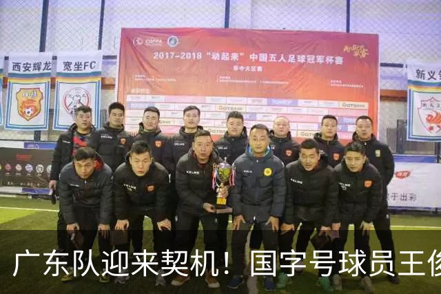 广东队迎来契机！国字号球员王俊杰身价下滑，四号位补强成焦点