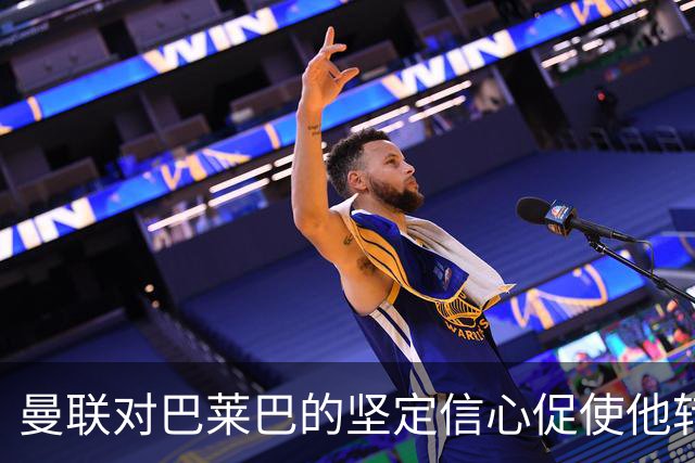 曼联对巴莱巴的坚定信心促使他转会，偶像是博格巴