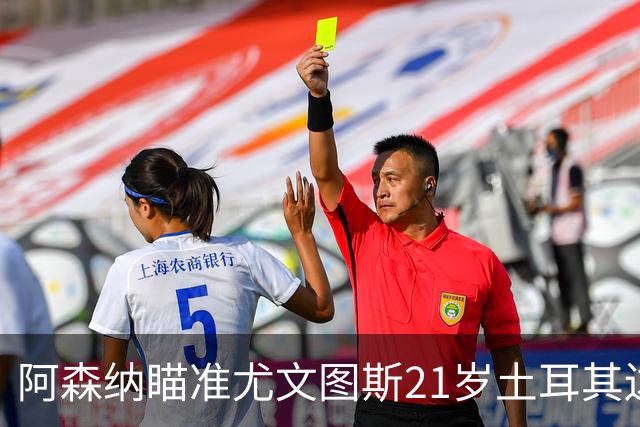 阿森纳瞄准尤文图斯21岁土耳其边锋伊尔迪兹